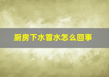 厨房下水冒水怎么回事