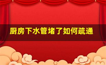 厨房下水管堵了如何疏通