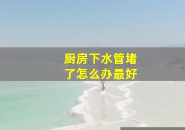 厨房下水管堵了怎么办最好