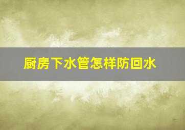 厨房下水管怎样防回水