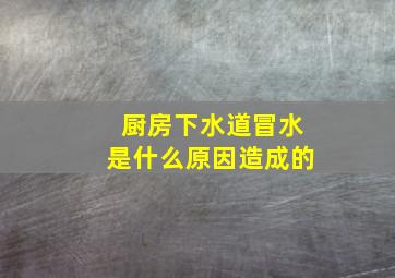 厨房下水道冒水是什么原因造成的