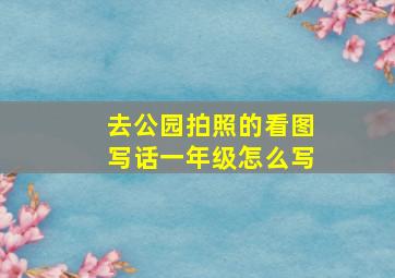 去公园拍照的看图写话一年级怎么写