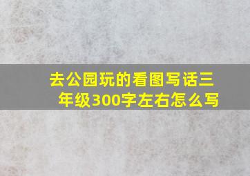 去公园玩的看图写话三年级300字左右怎么写