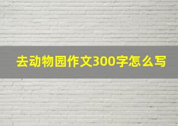 去动物园作文300字怎么写