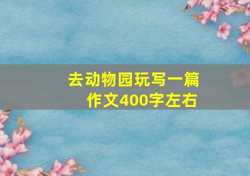 去动物园玩写一篇作文400字左右