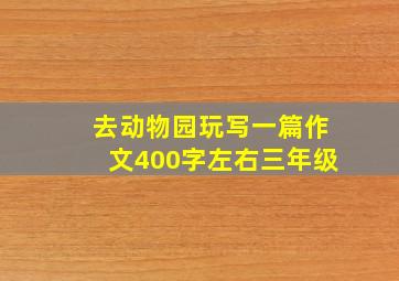 去动物园玩写一篇作文400字左右三年级