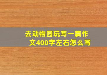 去动物园玩写一篇作文400字左右怎么写