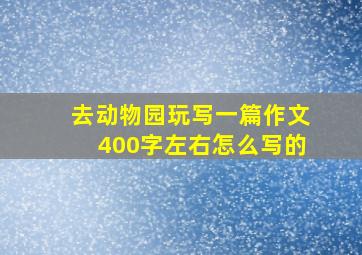 去动物园玩写一篇作文400字左右怎么写的