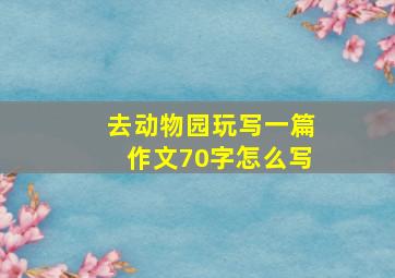 去动物园玩写一篇作文70字怎么写