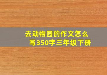 去动物园的作文怎么写350字三年级下册