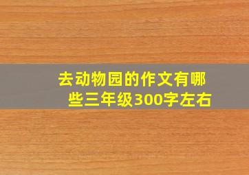 去动物园的作文有哪些三年级300字左右