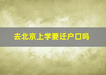 去北京上学要迁户口吗