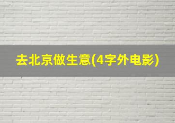 去北京做生意(4字外电影)