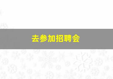 去参加招聘会