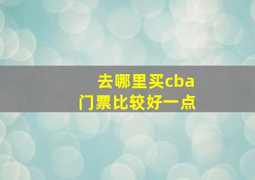 去哪里买cba门票比较好一点