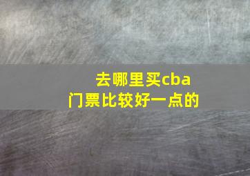 去哪里买cba门票比较好一点的