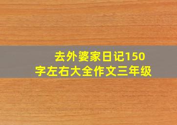 去外婆家日记150字左右大全作文三年级