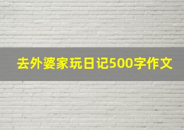 去外婆家玩日记500字作文