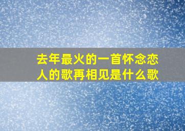 去年最火的一首怀念恋人的歌再相见是什么歌