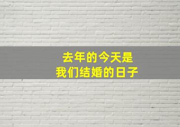 去年的今天是我们结婚的日子