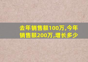 去年销售额100万,今年销售额200万,增长多少