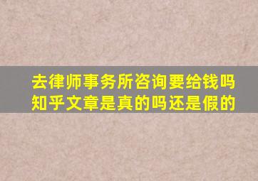 去律师事务所咨询要给钱吗知乎文章是真的吗还是假的