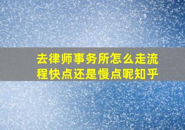 去律师事务所怎么走流程快点还是慢点呢知乎