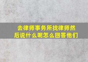 去律师事务所找律师然后说什么呢怎么回答他们