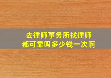 去律师事务所找律师都可靠吗多少钱一次啊