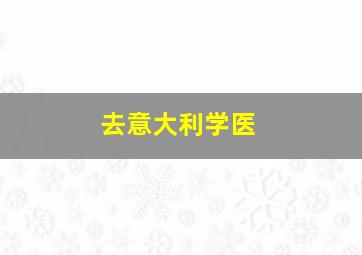 去意大利学医