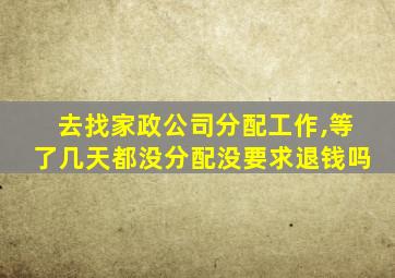 去找家政公司分配工作,等了几天都没分配没要求退钱吗