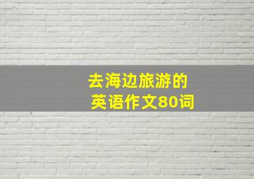 去海边旅游的英语作文80词