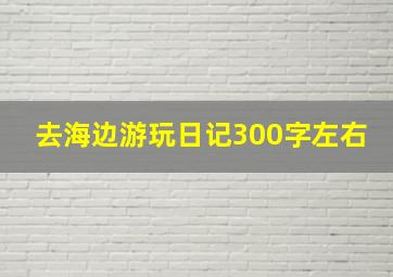 去海边游玩日记300字左右