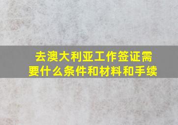 去澳大利亚工作签证需要什么条件和材料和手续