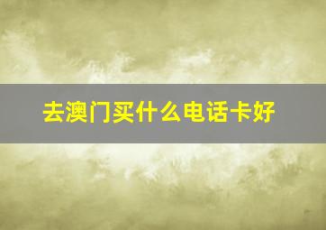 去澳门买什么电话卡好