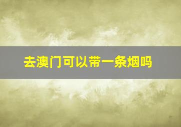 去澳门可以带一条烟吗