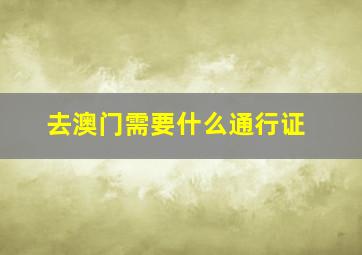 去澳门需要什么通行证