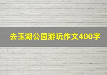 去玉湖公园游玩作文400字