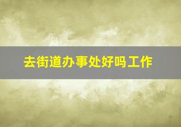 去街道办事处好吗工作