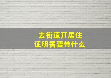 去街道开居住证明需要带什么