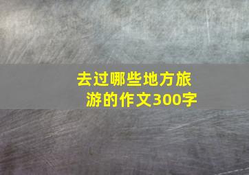 去过哪些地方旅游的作文300字