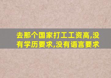 去那个国家打工工资高,没有学历要求,没有语言要求