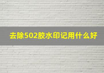 去除502胶水印记用什么好