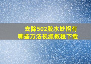 去除502胶水妙招有哪些方法视频教程下载