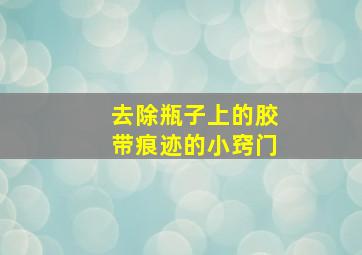 去除瓶子上的胶带痕迹的小窍门