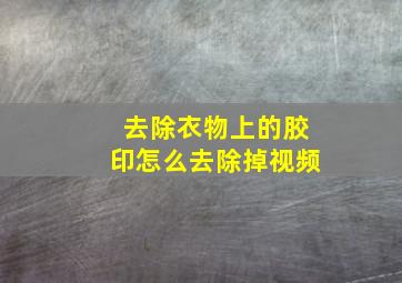 去除衣物上的胶印怎么去除掉视频