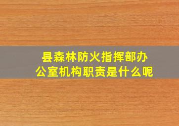 县森林防火指挥部办公室机构职责是什么呢