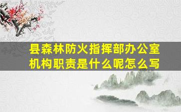 县森林防火指挥部办公室机构职责是什么呢怎么写