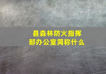 县森林防火指挥部办公室简称什么