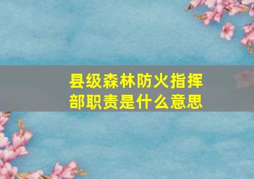 县级森林防火指挥部职责是什么意思